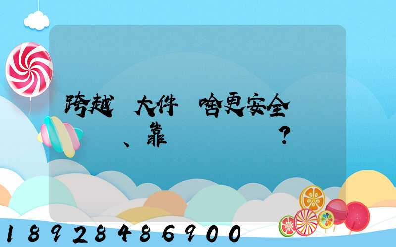 跨越運大件為啥更安全、靠譜？